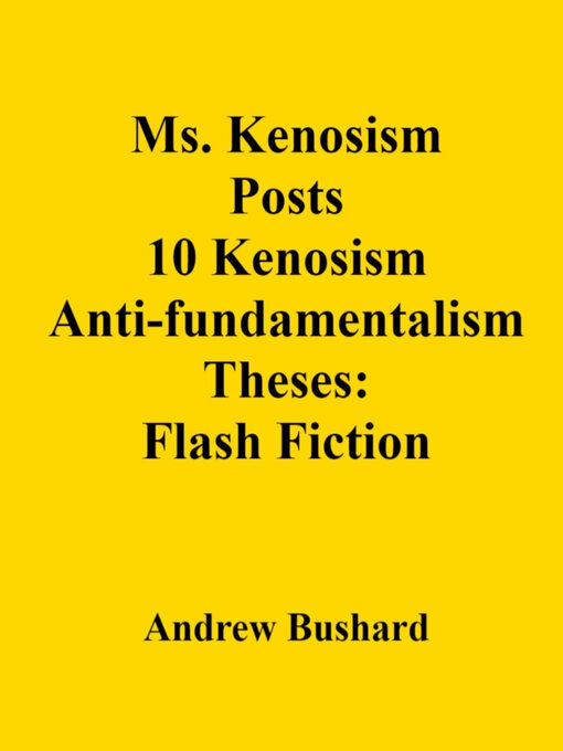 Title details for Ms. Kenosism Posts 10 Kenosism Anti-fundamentalism Theses by Andrew Bushard - Available